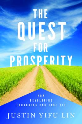 The Quest for Prosperity: How Developing Economies Can Take Off - Lin, Justin Yifu