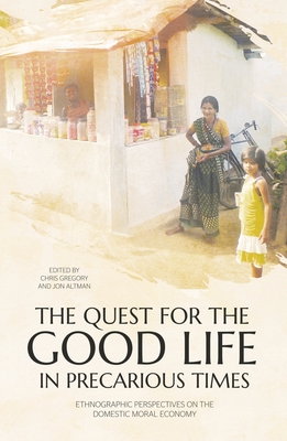 The Quest for the Good Life in Precarious Times: Ethnographic Perspectives on the Domestic Moral Economy - Gregory, Chris (Editor), and Altman, Jon (Editor)