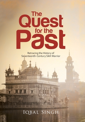 The Quest for the Past: Retracing the History of Seventeenth-Century Sikh Warrior - Singh, Iqbal