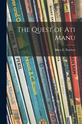 The Quest of Ati Manu - Patchett, Mary E (Mary Elwyn) 1897- (Creator)