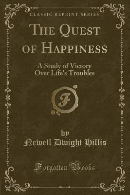 The Quest of Happiness: A Study of Victory Over Life's Troubles (Classic Reprint) - Hillis, Newell Dwight