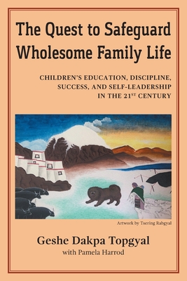 The Quest to Safeguard Wholesome Family Life: Children's Education, Discipline, Success, and Self-Leadership in the 21st Century - Topgyal, Dakpa, and Harrod, Pamela, and Rabgyal, Tsering