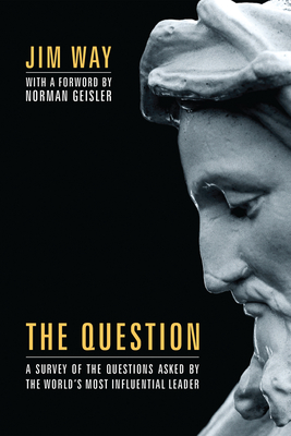 The Question: A Survey of the Questions Asked by the World's Most Influential Leader - Way, Jim, and Geisler, Norman L (Foreword by)