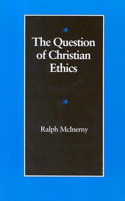 The Question of Christian Ethics - McInerny, Ralph