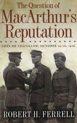 The Question of Macarthur's Reputation: Cte de Chtillon, October 14-16, 1918 - Ferrell, Robert H, Mr.