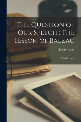 The Question of our Speech; The Lesson of Balzac: Two Lectures - James, Henry