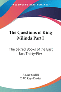 The Questions of King Milinda Part I: The Sacred Books of the East Part Thirty-Five