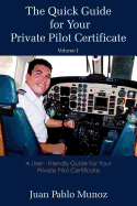 The Quick Guide for Your Private Pilot Certificate Volume I: A User - Friendly Guide For Your Private Pilot Certificate