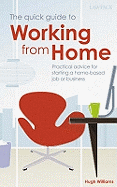 The Quick Guide to Working from Home: Practical Advice for Starting a Home-based Job or Business