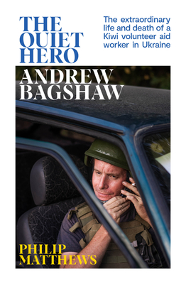 The Quiet Hero: The extraordinary life and death of a Kiwi aid worker in Ukraine - Matthews, Philip