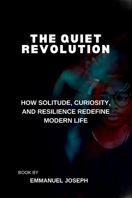 The Quiet Revolution, How Solitude, Curiosity, and Resilience Redefine Modern Life - Joseph, Emmanuel