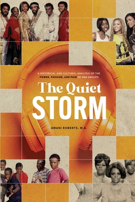 The Quiet Storm: A Historical and Cultural Analysis of the Power, Passion, and Pain of R&B Groups - Roberts, Amani