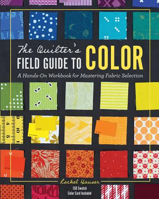 The Quilter's Field Guide to Color: A Hands-On Workbook for Mastering Fabric Selection - Hauser, Rachel