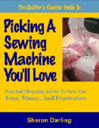 The Quilter's Review Guide to Picking a Sewing Machine You'll Love: Practical Shopping Advice to Save You Time, Money, and Frustration