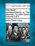 The Quod Correspondence, Or, the Attorney / By John Quod. Volume 2 of 2 - Irving, John Treat, Jr.