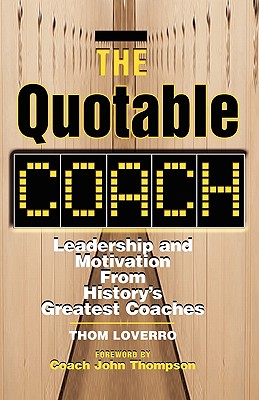 The Quotable Coach: Leadership and Motivation from History's Greatest Coaches - Loverro, Thom, and Thompson, Coach John (Foreword by)