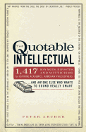 The Quotable Intellectual: 1,417 Bon Mots, Ripostes, and Witticisms for Aspiring Academics, Armchair Philosophers...and Anyone Else Who Wants to Sound Really Smart