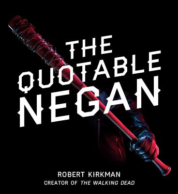 The Quotable Negan: Warped Witticisms and Obscene Observations from the Walking Dead's Most Iconic Villain - Kirkman, Robert