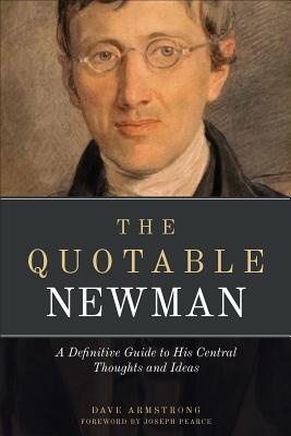 The Quotable Newman: A Definitive Guide to His Central Thoughts and Ideas - Newman, John Henry, and Armstrong, Dave (Editor)