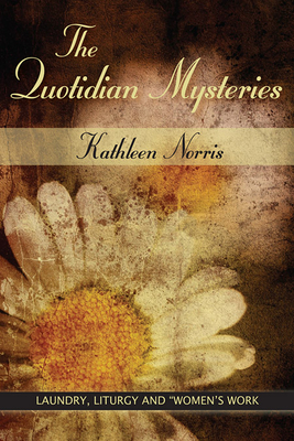 The Quotidian Mysteries: Laundry, Liturgy and Women's Work - Norris, Kathleen