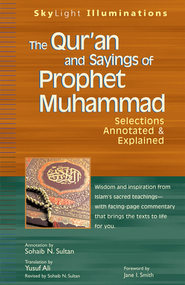 The Qur'an and Sayings of Prophet Muhammad: Selections Annotated & Explained - Ali, Yusuf (Translated by), and Sultan, Sohaib N (Commentaries by), and Smith, Jane I (Foreword by)