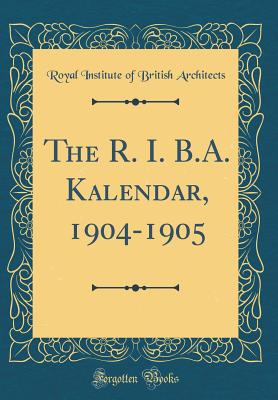 The R. I. B.A. Kalendar, 1904-1905 (Classic Reprint) - Architects, Royal Institute of British