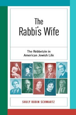 The Rabbi's Wife: The Rebbetzin in American Jewish Life - Schwartz, Shuly Rubin