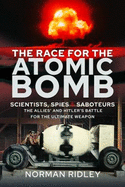 The Race for the Atomic Bomb: Scientists, Spies and Saboteurs - The Allies' and Hitler's Battle for the Ultimate Weapon