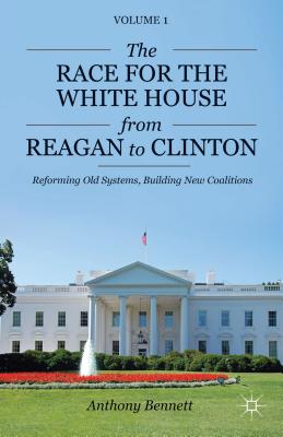 The Race for the White House from Reagan to Clinton: Reforming Old Systems, Building New Coalitions - Bennett, A.