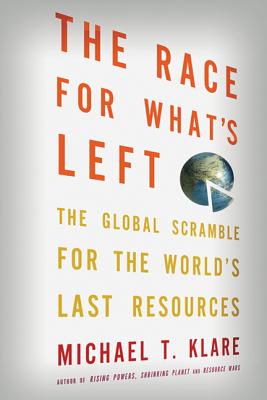The Race for What's Left: The Global Scramble for the World's Last Resources - Klare, Michael T.