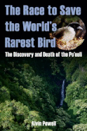 The Race to Save the World's Rarest Bird: The Discovery and Death of the Po'ouli - Powell, Alvin