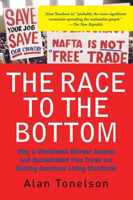 The Race to the Bottom: Why a Worldwide Worker Surplus and Uncontrolled Free Trade Are Sinking American Living Standards - Tonelson, Alan