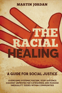 The Racial Healing: A guide for Social Justice. Overcome Systemic Racism, Stop Violence against Unprotected Categories and Manage Inequality issues within Communities