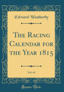 The Racing Calendar for the Year 1815, Vol. 43 (Classic Reprint)