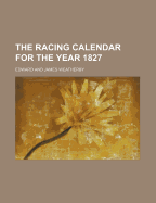 The Racing Calendar for the Year 1827