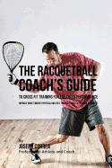 The Racquetball Coach's Guide to Cross Fit Training for Enhanced Performance: Improve Your Students Physical Abilities Through Cross Fit Training Workouts