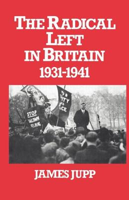 The Radical Left in Britain: 1931-1941 - Jupp, James