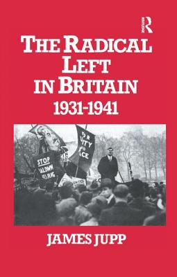 The Radical Left in Britain: 1931-1941 - Jupp, James