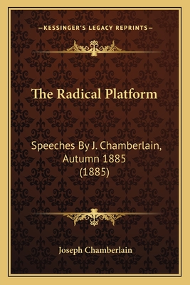 The Radical Platform: Speeches by J. Chamberlain, Autumn 1885 (1885) - Chamberlain, Joseph