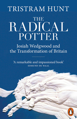 The Radical Potter: Josiah Wedgwood and the Transformation of Britain - Hunt, Tristram