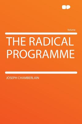 The Radical Programme - Chamberlain, Joseph