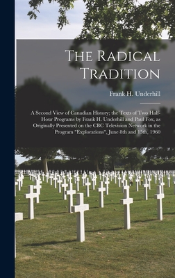 The Radical Tradition: a Second View of Canadian History; the Texts of Two Half-hour Programs by Frank H. Underhill and Paul Fox, as Originally Presented on the CBC Television Network in the Program "Explorations", June 8th and 15th, 1960 - Underhill, Frank H (Frank Hawkins) (Creator)