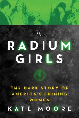 The Radium Girls: The Dark Story of America's Shining Women - Moore, Kate