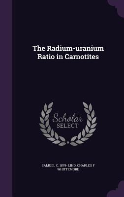 The Radium-uranium Ratio in Carnotites - Lind, Samuel C 1879-, and Whittemore, Charles F