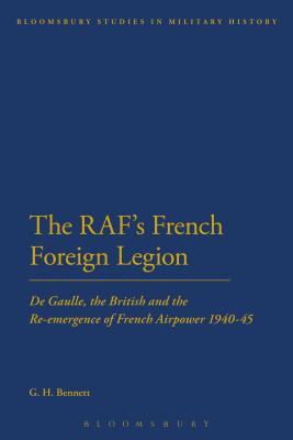 The RAF's French Foreign Legion: De Gaulle, the British and the Re-emergence of French Airpower 1940-45 - Bennett, G. H.