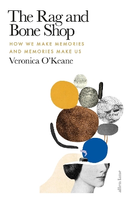 The Rag and Bone Shop: How We Make Memories and Memories Make Us - O'Keane, Veronica