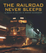 The Railroad Never Sleeps: 24 Hours in the Life of Modern Railroading