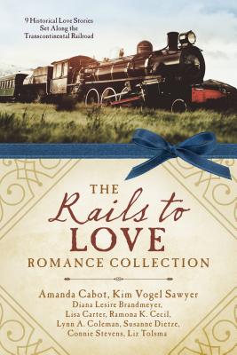 The Rails to Love Romance Collection: 9 Historical Love Stories Set Along the Transcontinental Railroad - Brandmeyer, Diana Lesire, and Cabot, Amanda, and Carter, Lisa