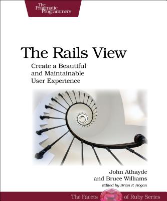 The Rails View: Creating a Beautiful and Maintainable User Experience - Williams, Bruce, and Athayde, John