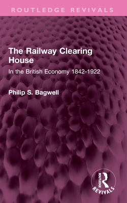 The Railway Clearing House: In the British Economy 1842-1922 - Bagwell, Philip S